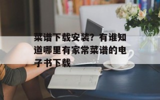 菜谱下载安装？有谁知道哪里有家常菜谱的电子书下载