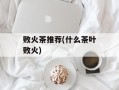 败火茶推荐(什么茶叶败火)