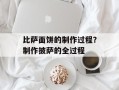 比萨面饼的制作过程？制作披萨的全过程