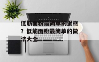 低筋面粉最简单的蛋糕？低筋面粉最简单的做法大全