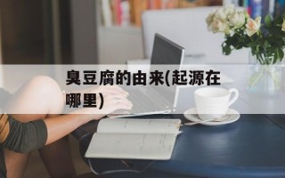 臭豆腐的由来(起源在哪里)