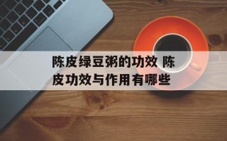 陈皮绿豆粥的功效 陈皮功效与作用有哪些