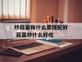 炒蒜苗和什么菜搭配好 蒜苗炒什么好吃