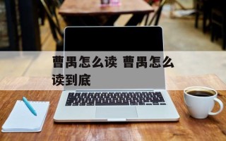 曹禺怎么读 曹禺怎么读到底