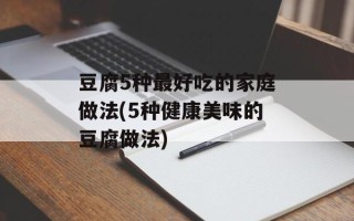 豆腐5种最好吃的家庭做法(5种健康美味的豆腐做法)
