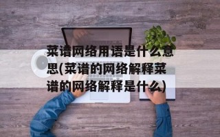 菜谱网络用语是什么意思(菜谱的网络解释菜谱的网络解释是什么)