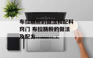 布拉肠粉的做法和配料窍门 布拉肠粉的做法及配方