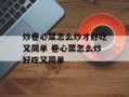 炒卷心菜怎么炒才好吃又简单 卷心菜怎么炒好吃又简单