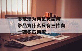 冬瓜汤为何是丧命汤 祭品为什么只有三片肉一碗冬瓜汤呢