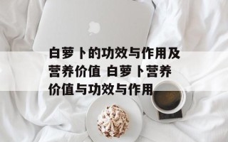 白萝卜的功效与作用及营养价值 白萝卜营养价值与功效与作用
