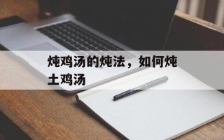 炖鸡汤的炖法，如何炖土鸡汤