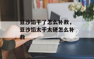 豆沙馅干了怎么补救，豆沙馅太干太硬怎么补救