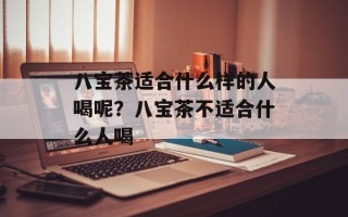 八宝茶适合什么样的人喝呢？八宝茶不适合什么人喝