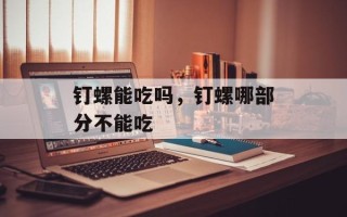 钉螺能吃吗，钉螺哪部分不能吃