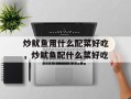 炒鱿鱼用什么配菜好吃，炒鱿鱼配什么菜好吃