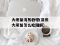 大闸蟹清蒸教程(清蒸大闸蟹怎么吃图解)