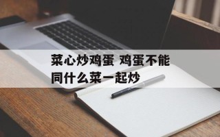 菜心炒鸡蛋 鸡蛋不能同什么菜一起炒