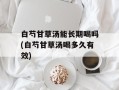 白芍甘草汤能长期喝吗(白芍甘草汤喝多久有效)