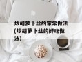 炒胡萝卜丝的家常做法(炒胡萝卜丝的好吃做法)