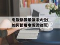 电饭锅做菜做法大全(如何使用电饭煲做菜)