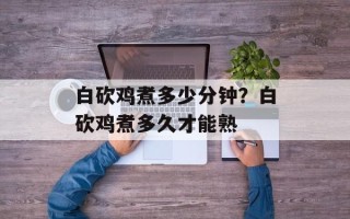 白砍鸡煮多少分钟？白砍鸡煮多久才能熟