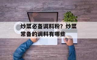 炒菜必备调料粉？炒菜常备的调料有哪些