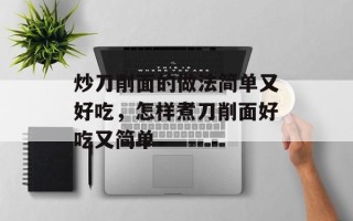 炒刀削面的做法简单又好吃，怎样煮刀削面好吃又简单