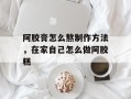 阿胶膏怎么熬制作方法，在家自己怎么做阿胶糕