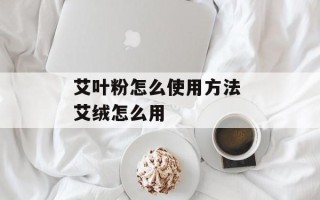艾叶粉怎么使用方法 艾绒怎么用