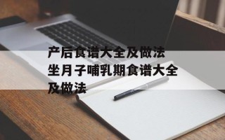 产后食谱大全及做法 坐月子哺乳期食谱大全及做法