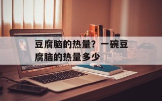 豆腐脑的热量？一碗豆腐脑的热量多少