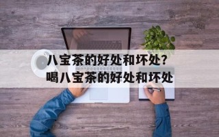 八宝茶的好处和坏处？喝八宝茶的好处和坏处