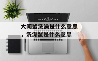 大闸蟹洗澡是什么意思，洗澡蟹是什么意思