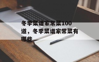 冬季菜谱家常菜100道，冬季菜谱家常菜有哪些