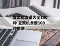 豆浆机食谱大全100种 豆浆机食谱100种做法