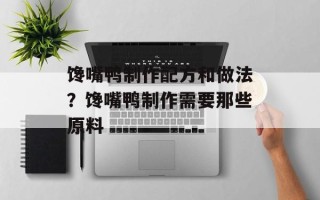 馋嘴鸭制作配方和做法？馋嘴鸭制作需要那些原料