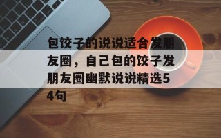 包饺子的说说适合发朋友圈，自己包的饺子发朋友圈幽默说说精选54句