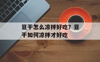 豆干怎么凉拌好吃？豆干如何凉拌才好吃
