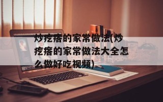 炒疙瘩的家常做法(炒疙瘩的家常做法大全怎么做好吃视频)