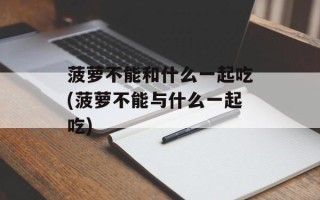 菠萝不能和什么一起吃(菠萝不能与什么一起吃)