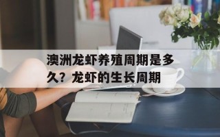 澳洲龙虾养殖周期是多久？龙虾的生长周期