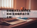 豆腐脑汤怎么做好吃又简单(豆腐脑的汤汁怎么做)