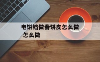 电饼铛做春饼皮怎么做 怎么做