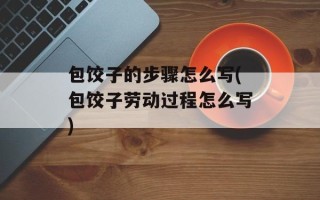 包饺子的步骤怎么写(包饺子劳动过程怎么写)