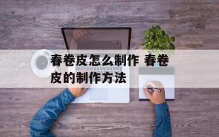 春卷皮怎么制作 春卷皮的制作方法