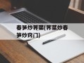 春笋炒荠菜(荠菜炒春笋炒窍门)