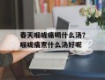 春天喉咙痛喝什么汤？喉咙痛煮什么汤好呢