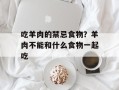 吃羊肉的禁忌食物？羊肉不能和什么食物一起吃