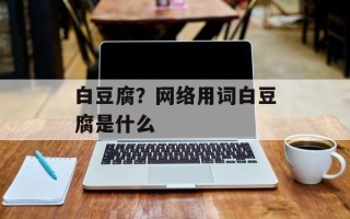 白豆腐？网络用词白豆腐是什么