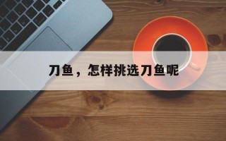 刀鱼，怎样挑选刀鱼呢